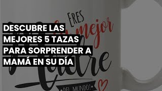 【Taza madre】Descubre las mejores 5 tazas para sorprender a mamá en su día
