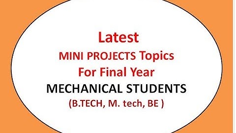 MINI PROJECTS Topics  For Final Year MECHANICAL STUDENTS  - B.TECH, M. tech, BE