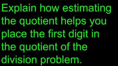 EXPLAIN HOW ESTIMATING THE QUOTIENT HELPS YOU PLACE THE FIRST DIGIT IN THE DIVISION........(ANSWERS)
