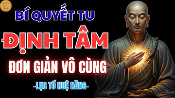 LỤC TỔ HUỆ NĂNG: BÍ QUYẾT TU ĐỊNH TÂM ĐƠN GIẢN VÔ CÙNG – NGHE 1 LẦN LÒNG LẶNG HẲN | NGHE PHẬT DẠY