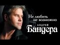 АНДРЕЙ БАНДЕРА – НЕ ЛЮБИТЬ НЕВОЗМОЖНО / ANDREY BANDERA