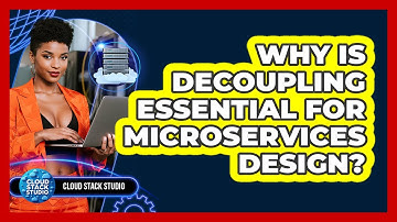 Why Is Decoupling Essential For Microservices Design? - Cloud Stack Studio