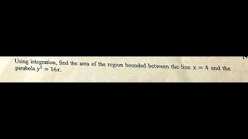 Using integration find the area of the region bounded between the line x=4 and parabola y^2=16x