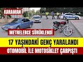 17 yandaki gen yaraland karamanda otomobil ile motosiklet arpt