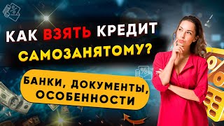 Как взять кредит самозанятому? / Банки, документы, особенности