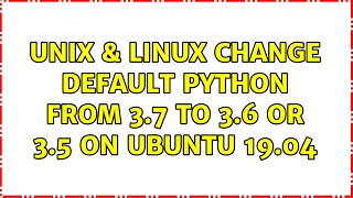 Unix & Linux: Change default python from 3.7 to 3.6 or 3.5 on Ubuntu 19.04