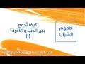 كيف أجمع بين الدنيا و الآخرة 1 د محمد خير الشعال