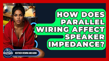 How Does Parallel Wiring Affect Speaker Impedance? - NextGen Viewing and Audio
