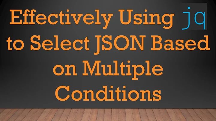 Effectively Using jq to Select JSON Based on Multiple Conditions