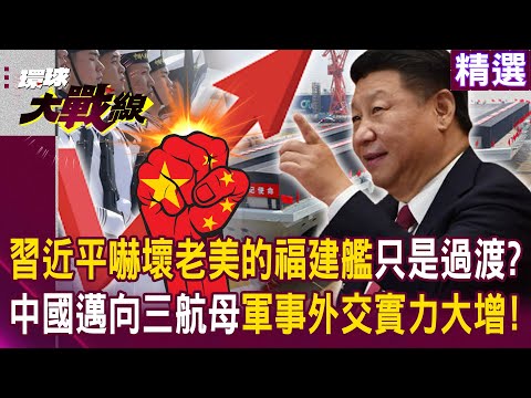 【精選】習近平嚇壞老美的福建艦「只是過渡型」？！中國邁向三航母時代「軍事外交實力大增」！｜#環球大戰線 @globalnewstw