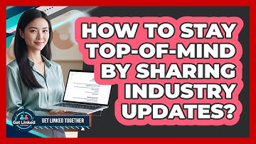 How To Stay Top-Of-Mind By Sharing Industry Updates?
