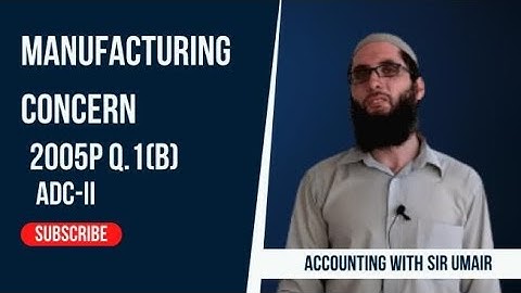 Manufacturing Concern| 2005P Q.1(b)| ADC-II| Accounting with Sir Umair