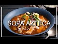 Sopa Azteca o Sopa De Tortilla, La Mejor Sopa Mexicana.