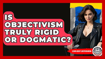 Is Objectivism Truly Rigid Or Dogmatic? - Learn About Libertarianism