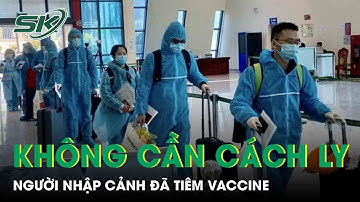 Lý Do Không Cần Cách Ly Người Nhập Cảnh Đã Tiêm Vaccine Covid-19 | SKĐS