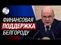 Правительство РФ выделит более 2 миллиардов рублей на поддержку Белгородской области - Мишустин