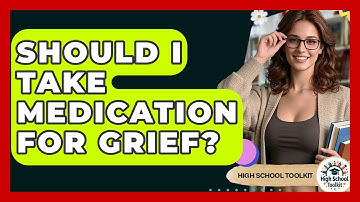 Should I Take Medication For Grief? - High School Toolkit