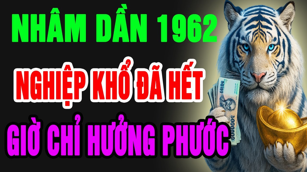 Nhâm Dần 1962–Cuộc Đời Khổ Vì Có Căn Trả Nghiệp, Nhưng Hậu Vận Là Đại Phúc, Phú Quý Giàu Sang Tự Đến