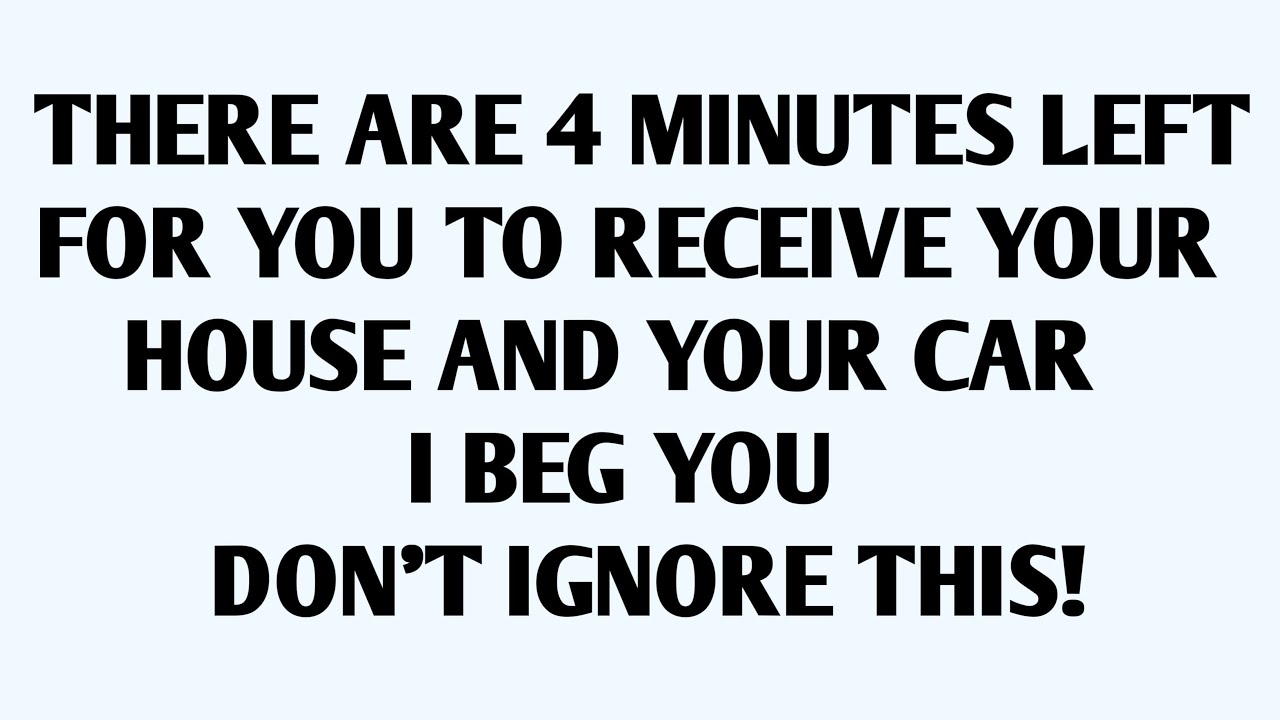 THERE ARE 4 MINUTES LEFT FOR YOU TO RECEIVE YOUR HOUSE AND YOUR CAR I BEG YOU DON'T IGNORE THIS..!