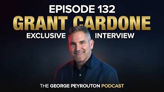 Grant Cardone's Most Exclusive Interview Yet | The George Peyrouton Podcast | Episode 132