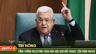 Tổng thống Palestine cảnh báo hậu quả nếu Israel tấn công Rafah | ANTV