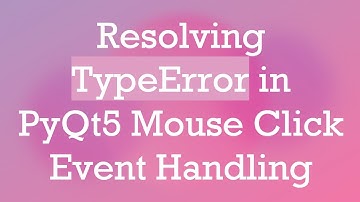 Resolving TypeError in PyQt5 Mouse Click Event Handling