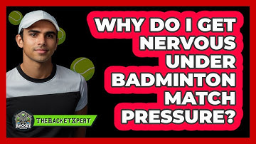 Why Do I Get Nervous Under Badminton Match Pressure? - The Racket Xpert