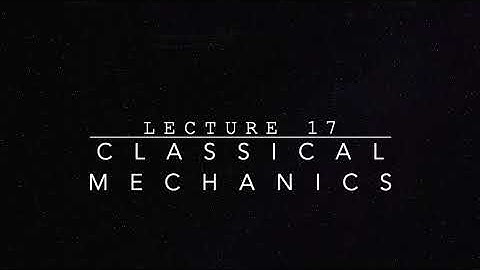 Classical Mechanics: Lecture 17