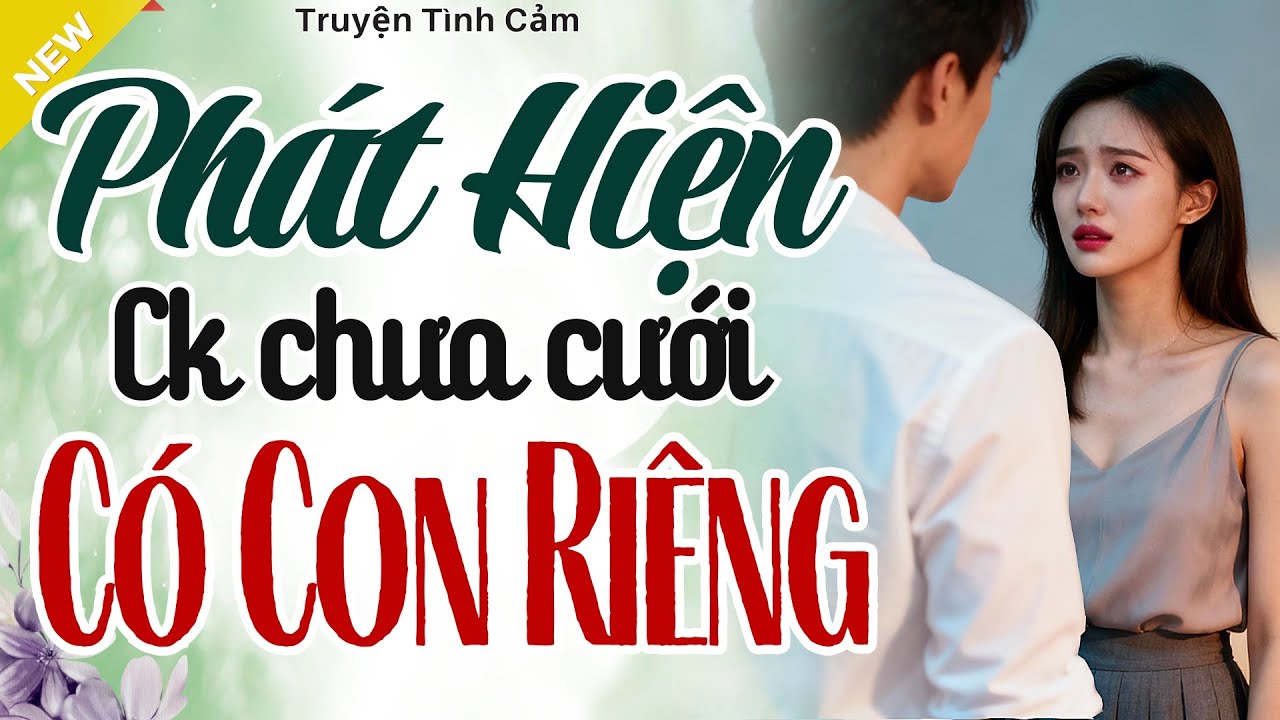Hay Từng Câu Thấm Từng Chữ - PHÁT HIỆN CHỒNG CHƯA CƯỚI CÓ CON RIÊNG - Truyện Hôn Nhân Hay Nhất