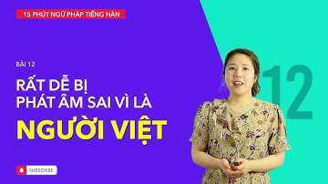 Học tiếng Hàn 2021 | NGỮ PHÁP TIẾNG HÀN GIAO TIẾP - BÀI #12 | Vì sao người Việt hay phát âm sai