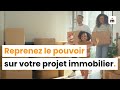 Reprenez le pouvoir sur votre projet immobilier 