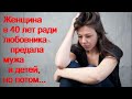 Женщина в 40 лет ради любовника предала мужа и детей, но потом...