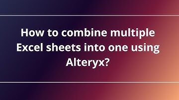 How to combine multiple Excel sheets into one using Alteryx?