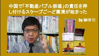 中国で「不動産バブル崩壊」の責任を押し付けるスケープごーど粛清が始まった　by榊淳司