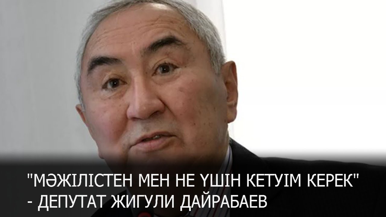 \"МӘЖІЛІСТЕН МЕН НЕ ҮШІН КЕТУІМ КЕРЕК\"- депутат Жигули Дайрабаев - YouTube