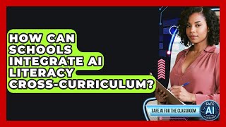 How Can Schools Integrate AI Literacy Cross-curriculum? - Safe AI for The Classroom