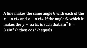 A line makes the same angle θ with each of the x-axis and z-axis. If the angle ß, which it makes