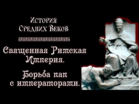 Священная Римская Империя. Борьба пап с императорами. (рус.) История средних веков.