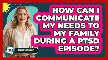 How Can I Communicate My Needs To My Family During A PTSD Episode? - PTSD Support Channel