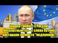 Европа требует у России бесплатный газ - 2 слова Путина 