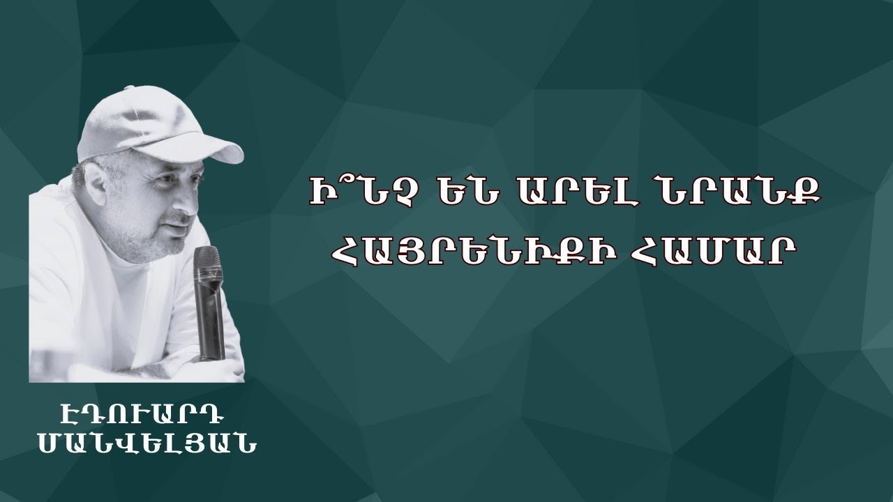 «Ի՞ՆՉ ԵՆ ԱՐԵԼ ՆՐԱՆՔ ՀԱՅՐԵՆԻՔԻ ՀԱՄԱՐ...» 