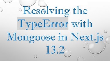 Resolving the TypeError with Mongoose in Next.js 13.2
