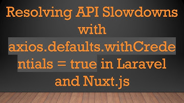 Resolving API Slowdowns with axios.defaults.withCredentials = true in Laravel and Nuxt.js