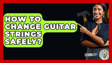 How To Change Guitar Strings Safely? - LearnToDIY360.com