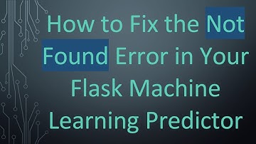 How to Fix the Not Found Error in Your Flask Machine Learning Predictor