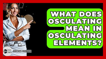 What Does Osculating Mean In Osculating Elements? - Physics Frontier