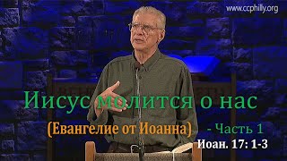 Евангелие от Иоанна 17 1-3 Джо Фошт (Joe Focht)–Иисус молится о нас - Ч1-перевод Ивановский Григорий