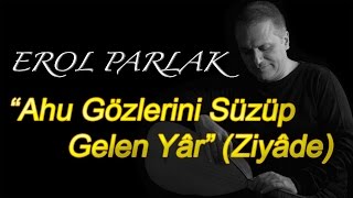 Erol Parlak - Ahu Gözlerini Süzüp Gelen Yâr