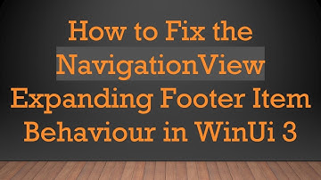 How to Fix the NavigationView Expanding Footer Item Behaviour in WinUi 3