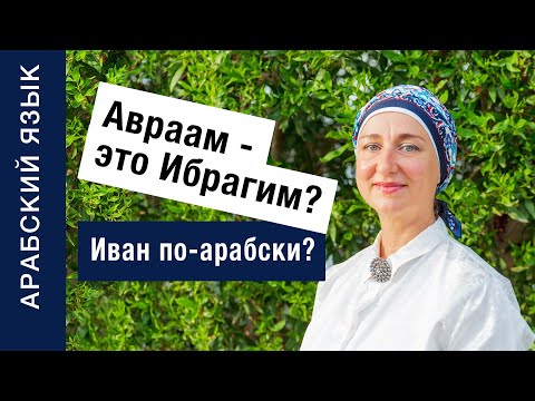 Авраам - это Ибрагим? Как будет Иван по-арабски? Арабские имена, имеющие сходство с русскими.